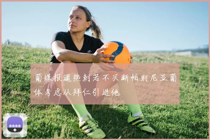 葡媒报道热刺若不买断帕利尼亚葡体考虑从拜仁引进他