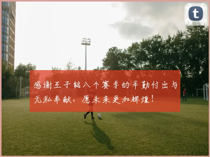 感谢王子铭八个赛季的辛勤付出与无私奉献，愿未来更加辉煌！