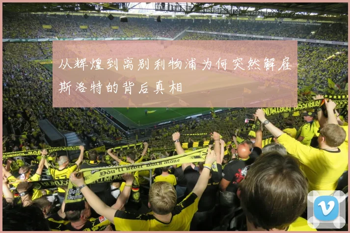 从辉煌到离别利物浦为何突然解雇斯洛特的背后真相